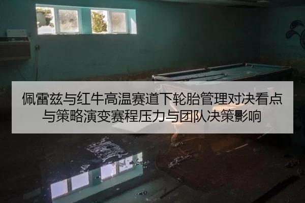 佩雷兹与红牛高温赛道下轮胎管理对决看点与策略演变赛程压力与团队决策影响